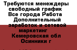 Требуются менеждеры, свободный график - Все города Работа » Дополнительный заработок и сетевой маркетинг   . Кемеровская обл.,Осинники г.